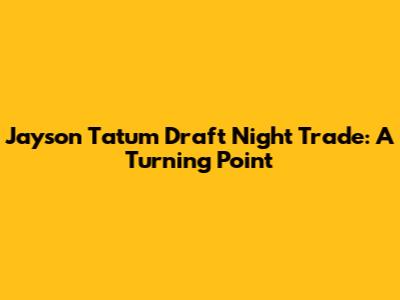 Jayson Tatum Draft Night Trade: A Turning Point