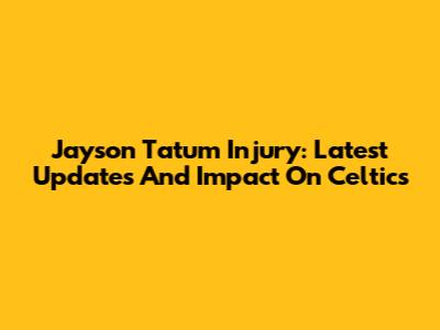 Jayson Tatum Injury: Latest Updates And Impact On Celtics