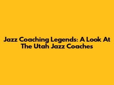 Jazz Coaching Legends: A Look At The Utah Jazz Coaches