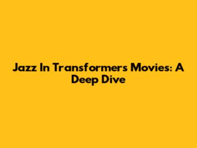 Jazz In Transformers Movies: A Deep Dive