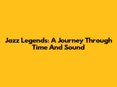Jazz Legends: A Journey Through Time And Sound