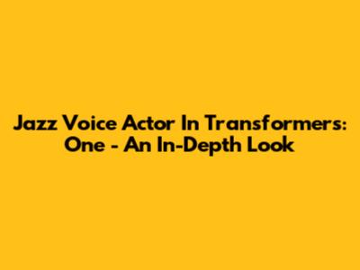 Jazz Voice Actor In Transformers: One - An In-Depth Look