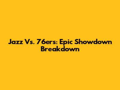 Jazz Vs. 76ers: Epic Showdown Breakdown