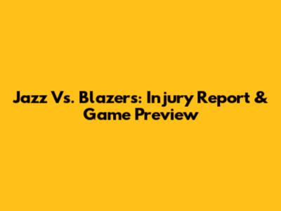 Jazz Vs. Blazers: Injury Report & Game Preview