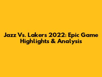 Jazz Vs. Lakers 2022: Epic Game Highlights & Analysis