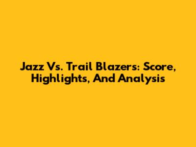Jazz Vs. Trail Blazers: Score, Highlights, And Analysis