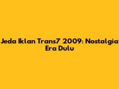 Jeda Iklan Trans7 2009: Nostalgia Era Dulu