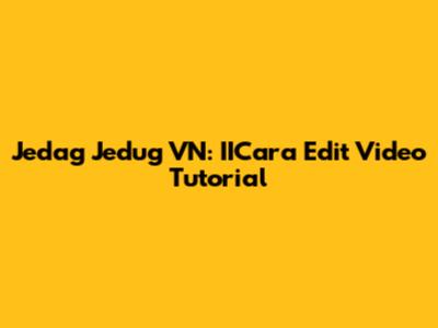 Jedag Jedug VN: IICara Edit Video Tutorial