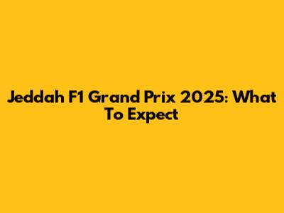 Jeddah F1 Grand Prix 2025: What To Expect