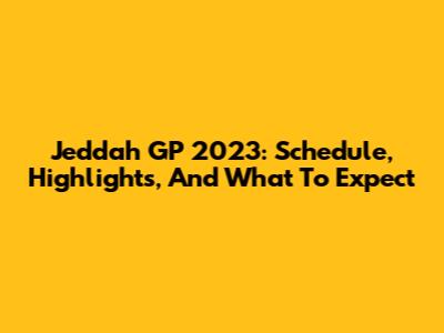 Jeddah GP 2023: Schedule, Highlights, And What To Expect