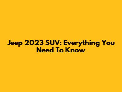 Jeep 2023 SUV: Everything You Need To Know