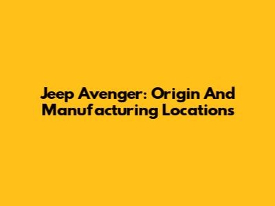Jeep Avenger: Origin And Manufacturing Locations