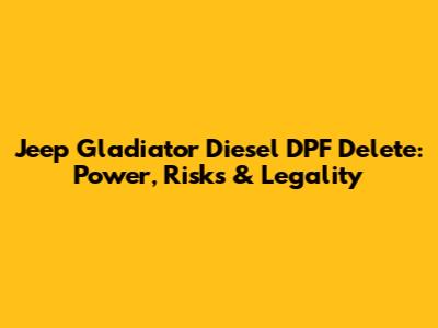 Jeep Gladiator Diesel DPF Delete: Power, Risks & Legality
