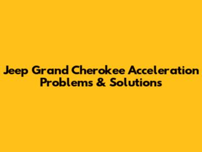 Jeep Grand Cherokee Acceleration Problems & Solutions