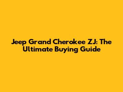 Jeep Grand Cherokee ZJ: The Ultimate Buying Guide