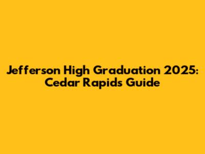 Jefferson High Graduation 2025: Cedar Rapids Guide