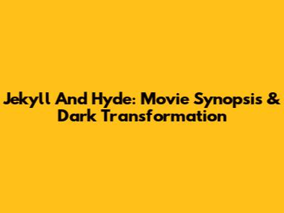 Jekyll And Hyde: Movie Synopsis & Dark Transformation