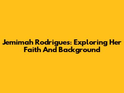 Jemimah Rodrigues: Exploring Her Faith And Background