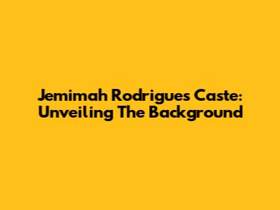 Jemimah Rodrigues Caste: Unveiling The Background