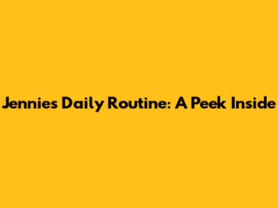Jennie's Daily Routine: A Peek Inside