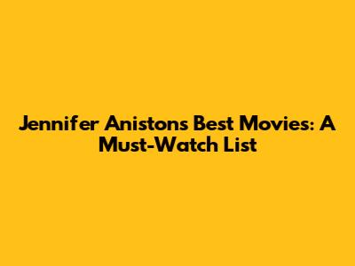 Jennifer Aniston's Best Movies: A Must-Watch List