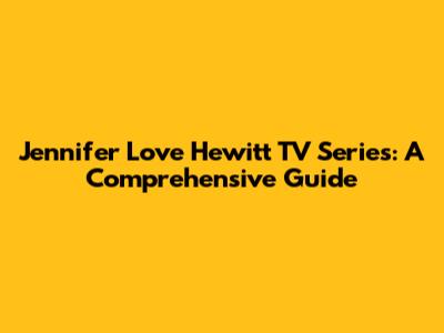 Jennifer Love Hewitt TV Series: A Comprehensive Guide