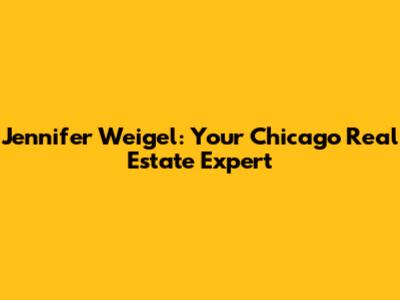 Jennifer Weigel: Your Chicago Real Estate Expert