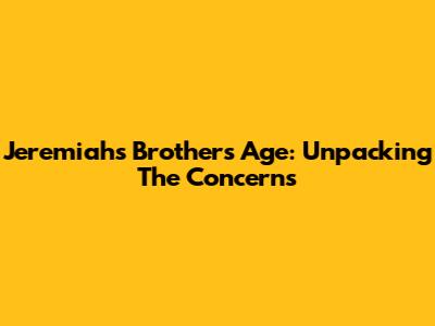 Jeremiah's Brother's Age: Unpacking The Concerns