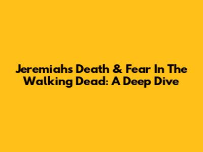 Jeremiah's Death & Fear In The Walking Dead: A Deep Dive