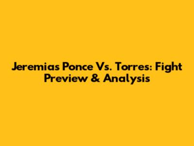 Jeremias Ponce Vs. Torres: Fight Preview & Analysis