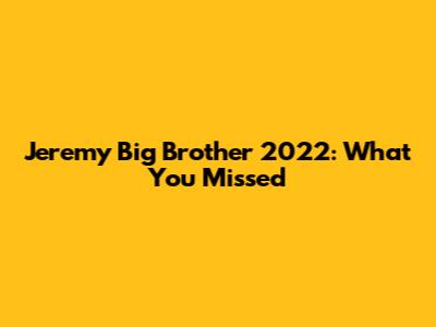Jeremy Big Brother 2022: What You Missed