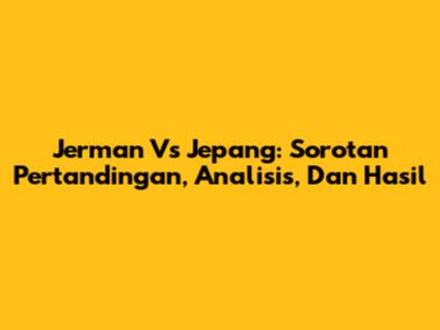 Jerman Vs Jepang: Sorotan Pertandingan, Analisis, Dan Hasil