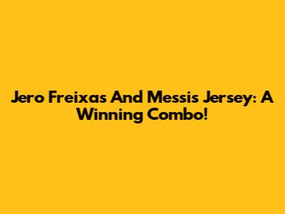 Jero Freixas And Messi's Jersey: A Winning Combo!