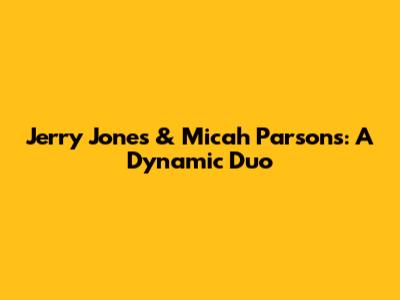Jerry Jones & Micah Parsons: A Dynamic Duo