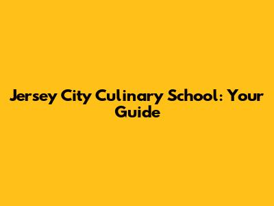 Jersey City Culinary School: Your Guide