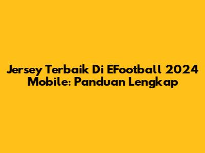 Jersey Terbaik Di EFootball 2024 Mobile: Panduan Lengkap