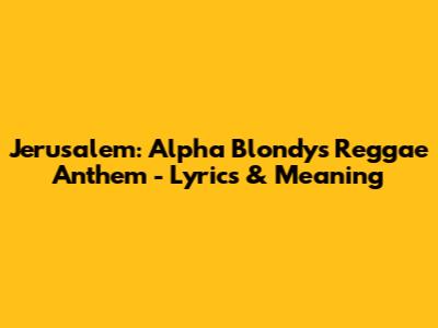 Jerusalem: Alpha Blondy's Reggae Anthem - Lyrics & Meaning