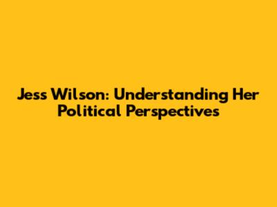 Jess Wilson: Understanding Her Political Perspectives