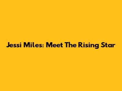 Jessi Miles: Meet The Rising Star