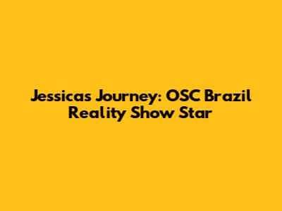 Jessica's Journey: OSC Brazil Reality Show Star