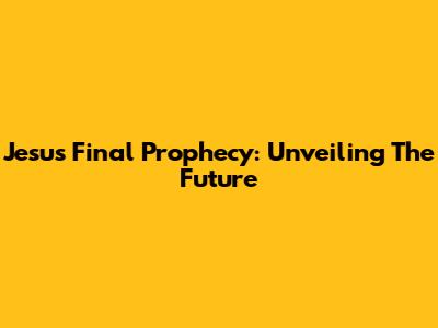 Jesus' Final Prophecy: Unveiling The Future