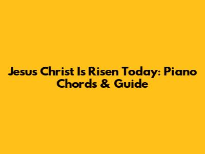 Jesus Christ Is Risen Today: Piano Chords & Guide