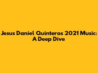 Jesus Daniel Quintero's 2021 Music: A Deep Dive