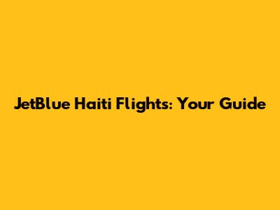 JetBlue Haiti Flights: Your Guide