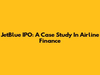 JetBlue IPO: A Case Study In Airline Finance