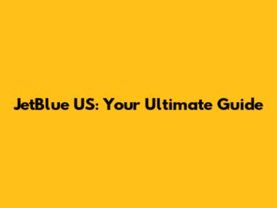 JetBlue US: Your Ultimate Guide