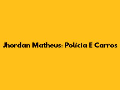 Jhordan Matheus: Polícia E Carros