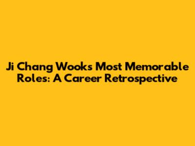 Ji Chang Wook's Most Memorable Roles: A Career Retrospective