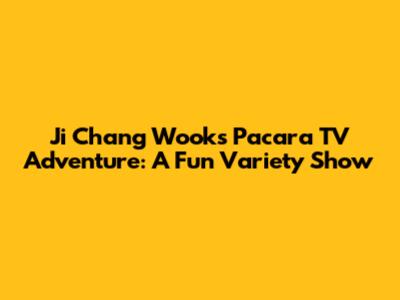 Ji Chang Wook's Pacara TV Adventure: A Fun Variety Show