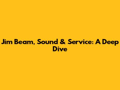 Jim Beam, Sound & Service: A Deep Dive